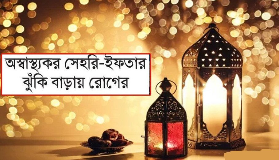 অস্বাস্থ্যকর সেহরি-ইফতার ঝুঁকি বাড়ায় রোগের